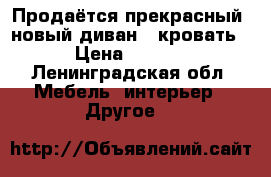 Продаётся прекрасный, новый диван - кровать ! › Цена ­ 12 000 - Ленинградская обл. Мебель, интерьер » Другое   